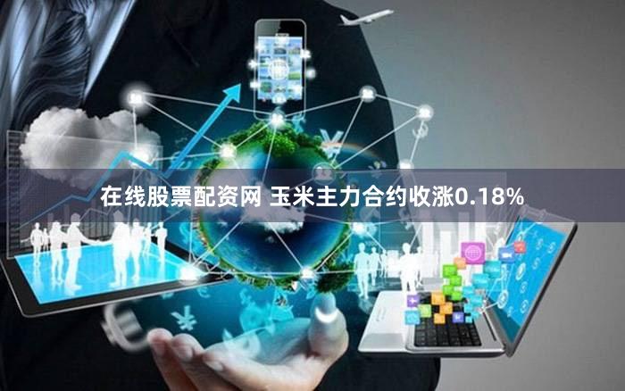 在线股票配资网 玉米主力合约收涨0.18%