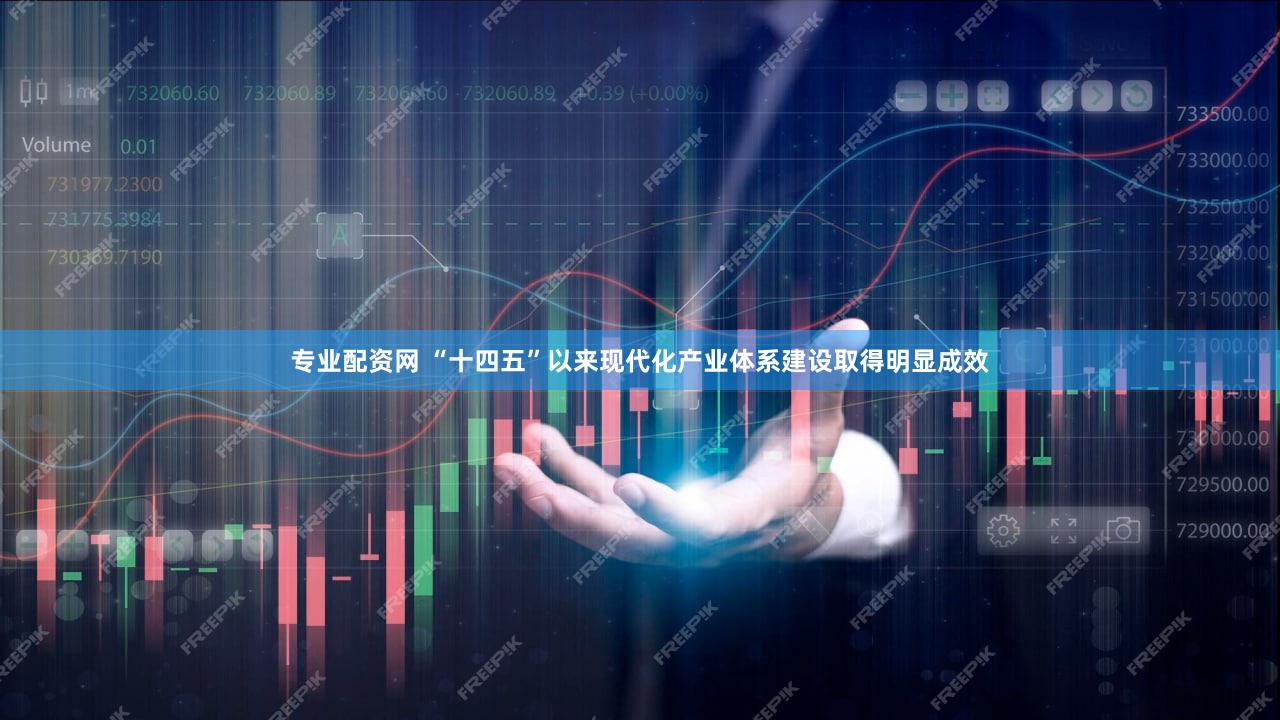 专业配资网 “十四五”以来现代化产业体系建设取得明显成效