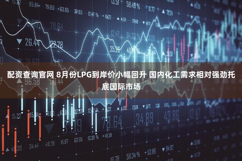 配资查询官网 8月份LPG到岸价小幅回升 国内化工需求相对强劲托底国际市场
