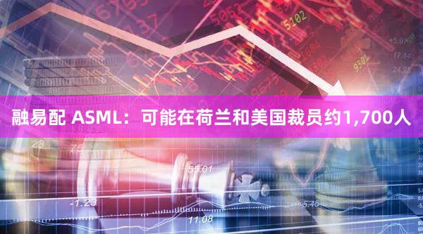 融易配 ASML：可能在荷兰和美国裁员约1,700人