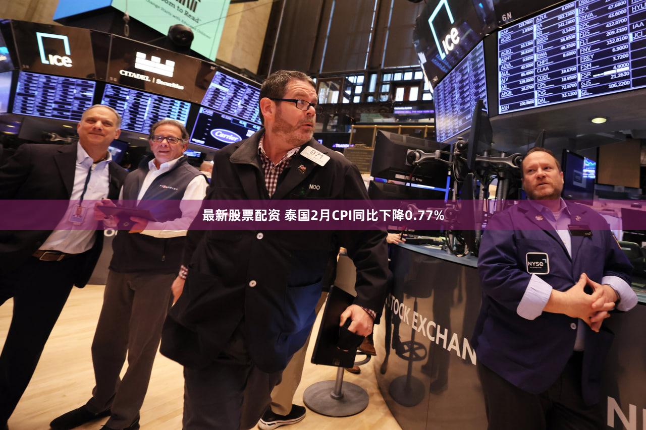 最新股票配资 泰国2月CPI同比下降0.77%