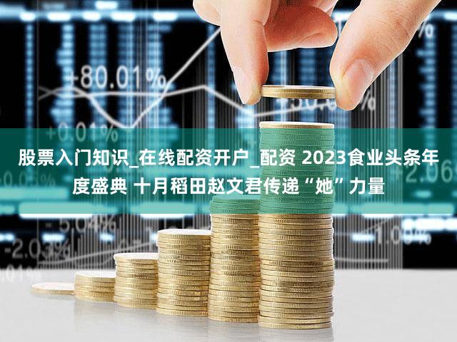 股票入门知识_在线配资开户_配资 2023食业头条年度盛典 十月稻田赵文君传递“她”力量