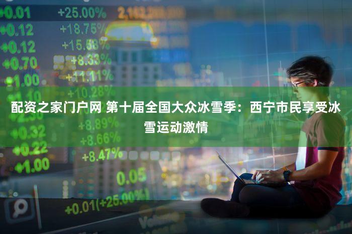配资之家门户网 第十届全国大众冰雪季：西宁市民享受冰雪运动激情