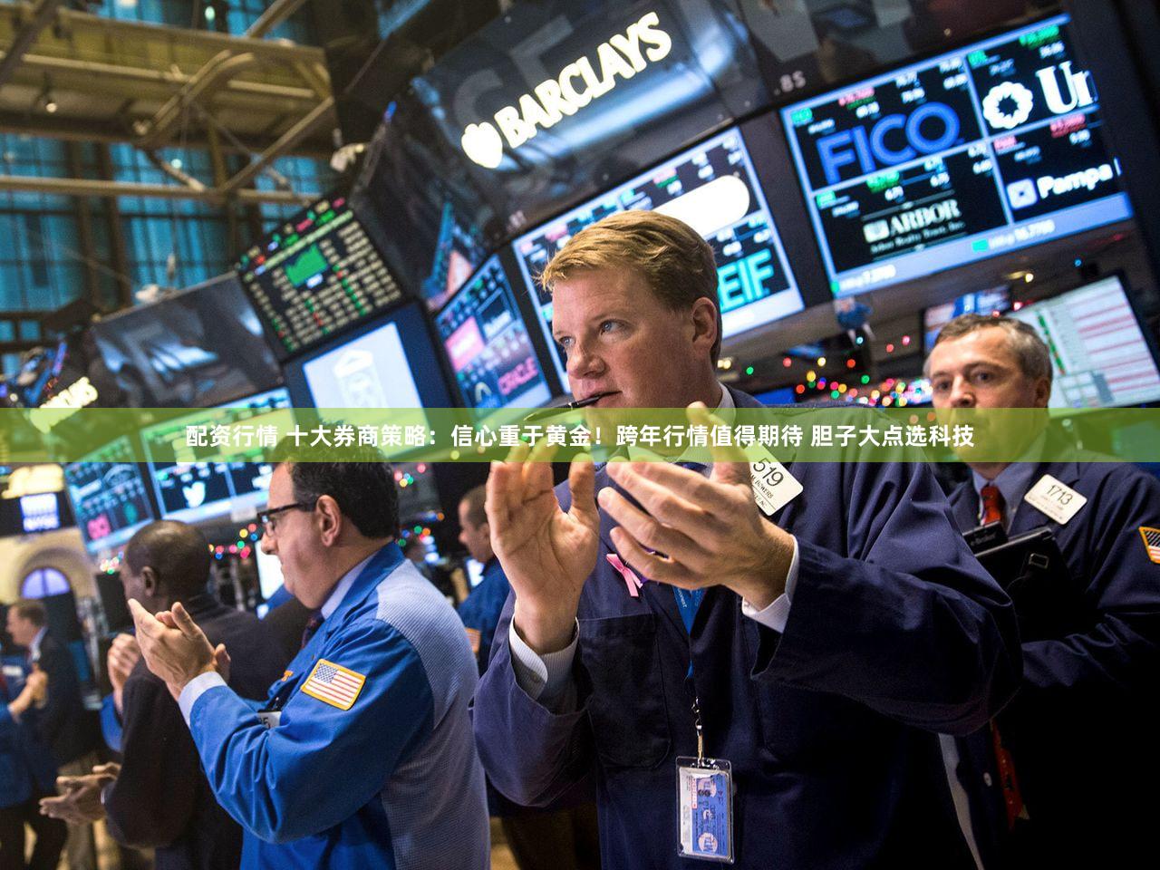 配资行情 十大券商策略：信心重于黄金！跨年行情值得期待 胆子大点选科技