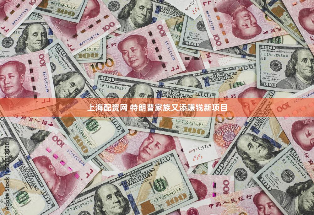 上海配资网 特朗普家族又添赚钱新项目