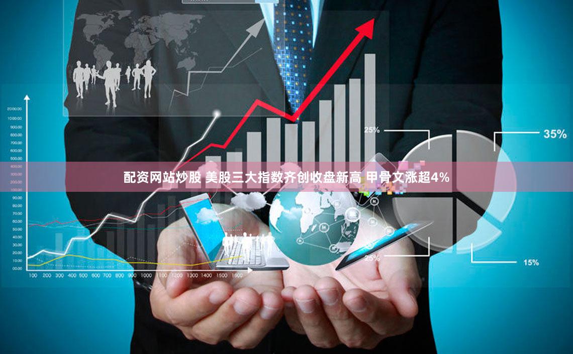配资网站炒股 美股三大指数齐创收盘新高 甲骨文涨超4%