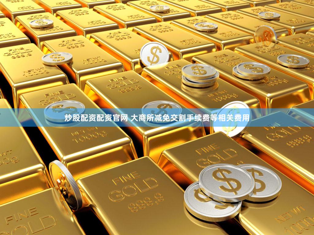 炒股配资配资官网 大商所减免交割手续费等相关费用