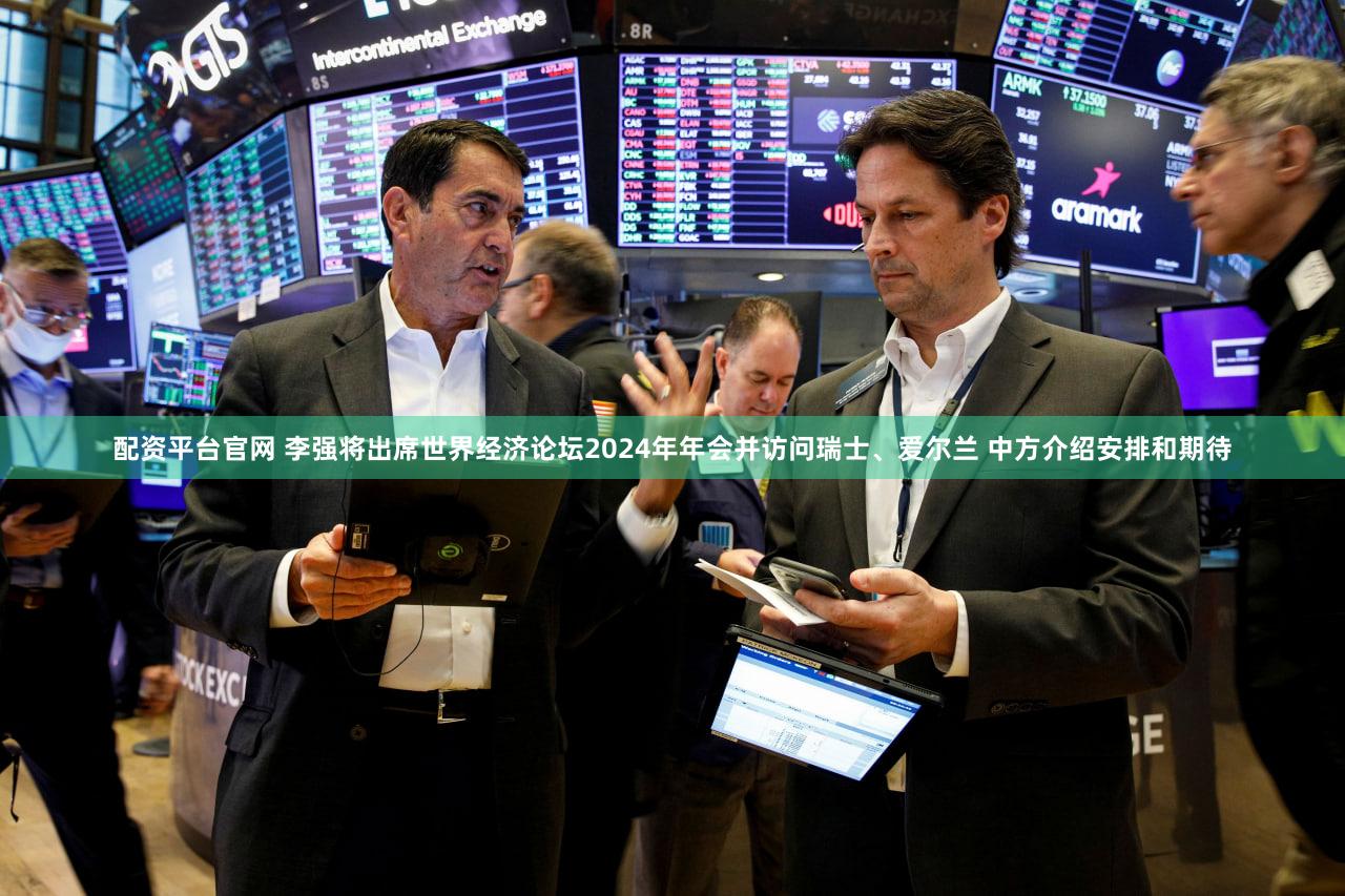 配资平台官网 李强将出席世界经济论坛2024年年会并访问瑞士、爱尔兰 中方介绍安排和期待