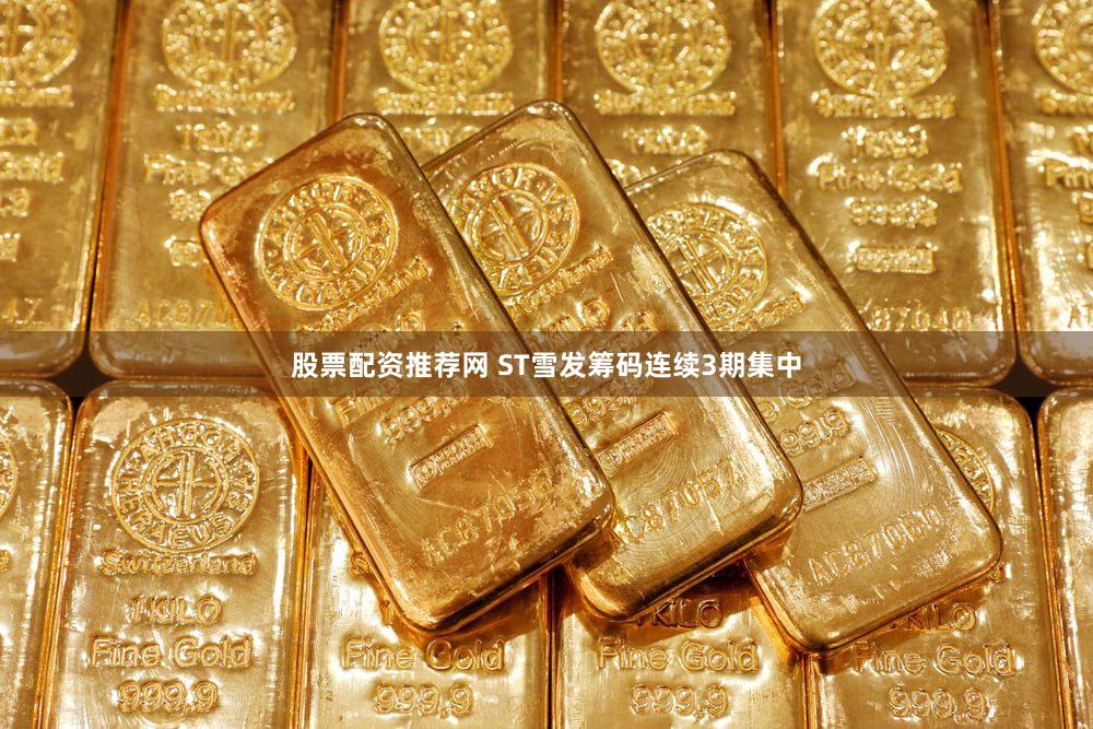 股票配资推荐网 ST雪发筹码连续3期集中