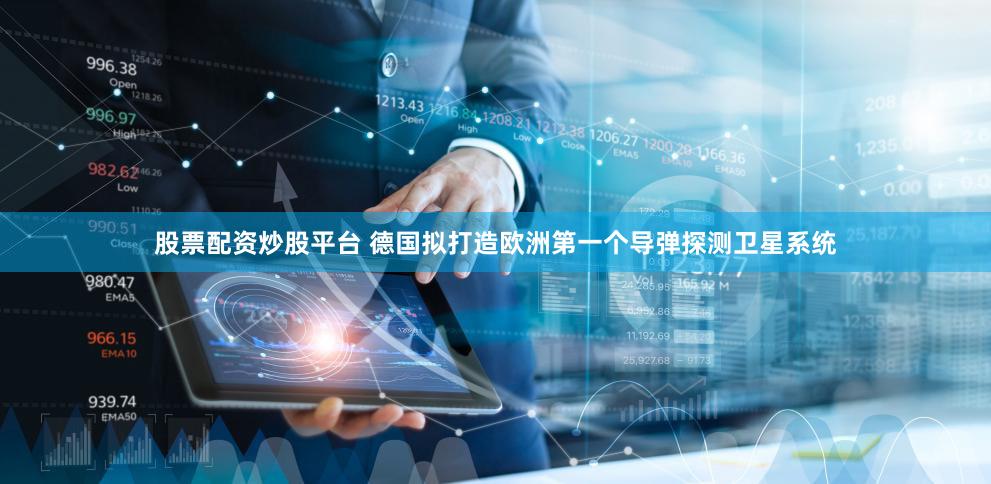 股票配资炒股平台 德国拟打造欧洲第一个导弹探测卫星系统