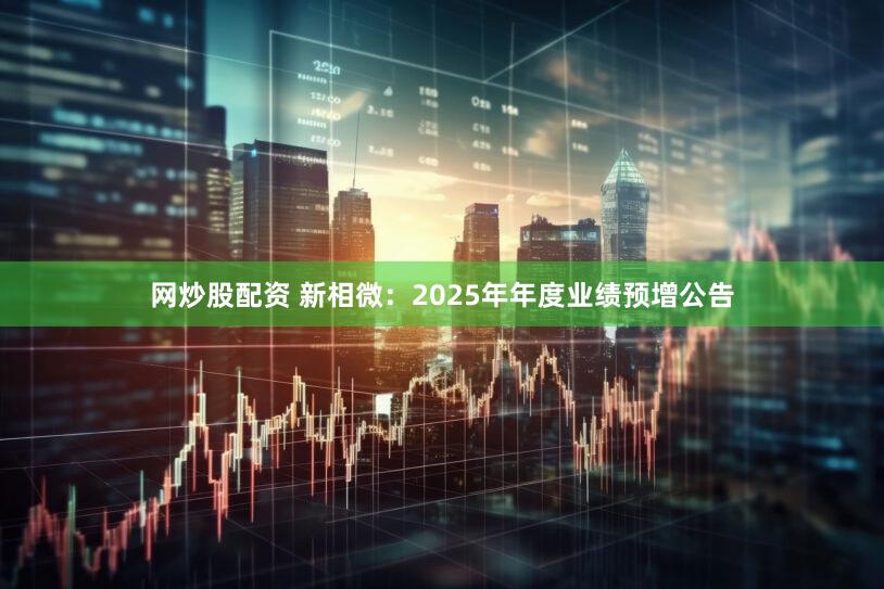 网炒股配资 新相微：2025年年度业绩预增公告