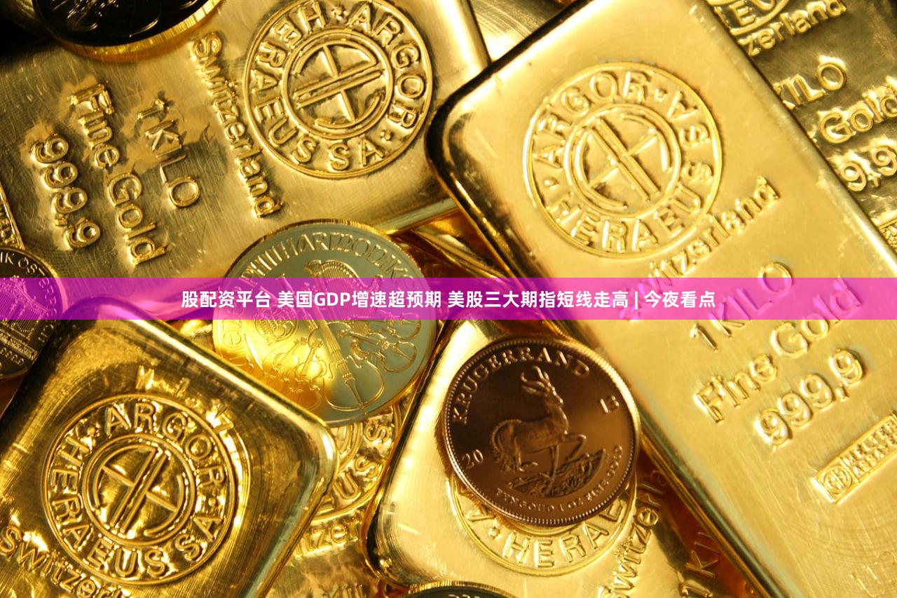 股配资平台 美国GDP增速超预期 美股三大期指短线走高 | 今夜看点