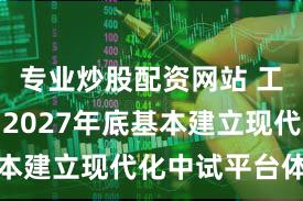 专业炒股配资网站 工信部：到2027年底基本建立现代化中试平台体系