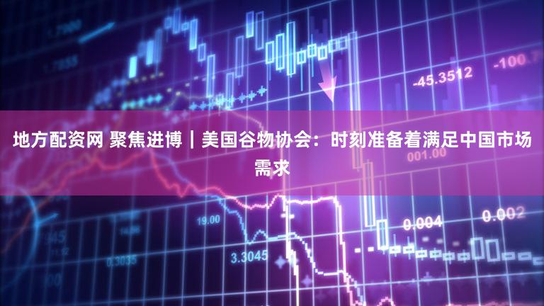 地方配资网 聚焦进博｜美国谷物协会：时刻准备着满足中国市场需求
