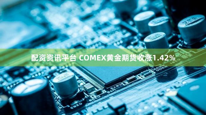 配资资讯平台 COMEX黄金期货收涨1.42%