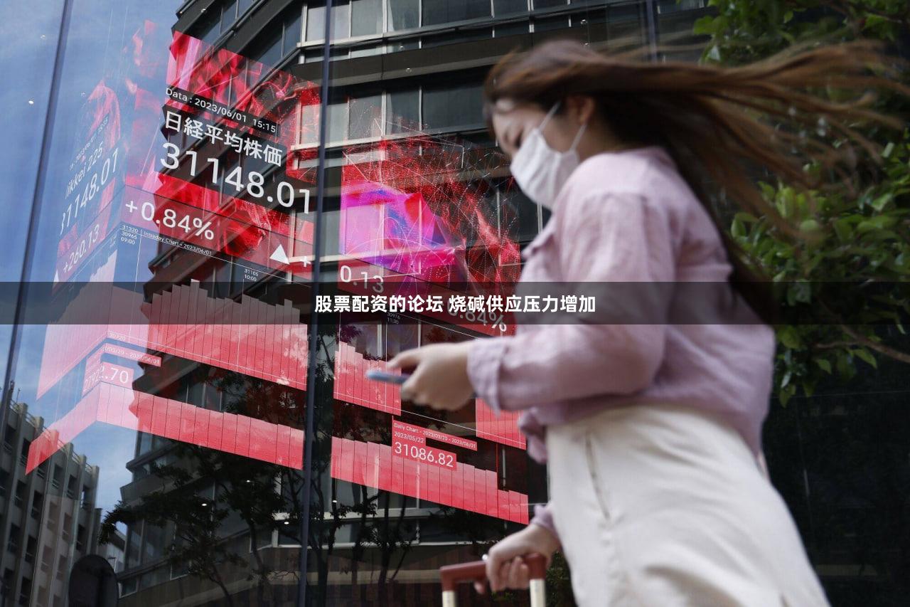 股票配资的论坛 烧碱供应压力增加
