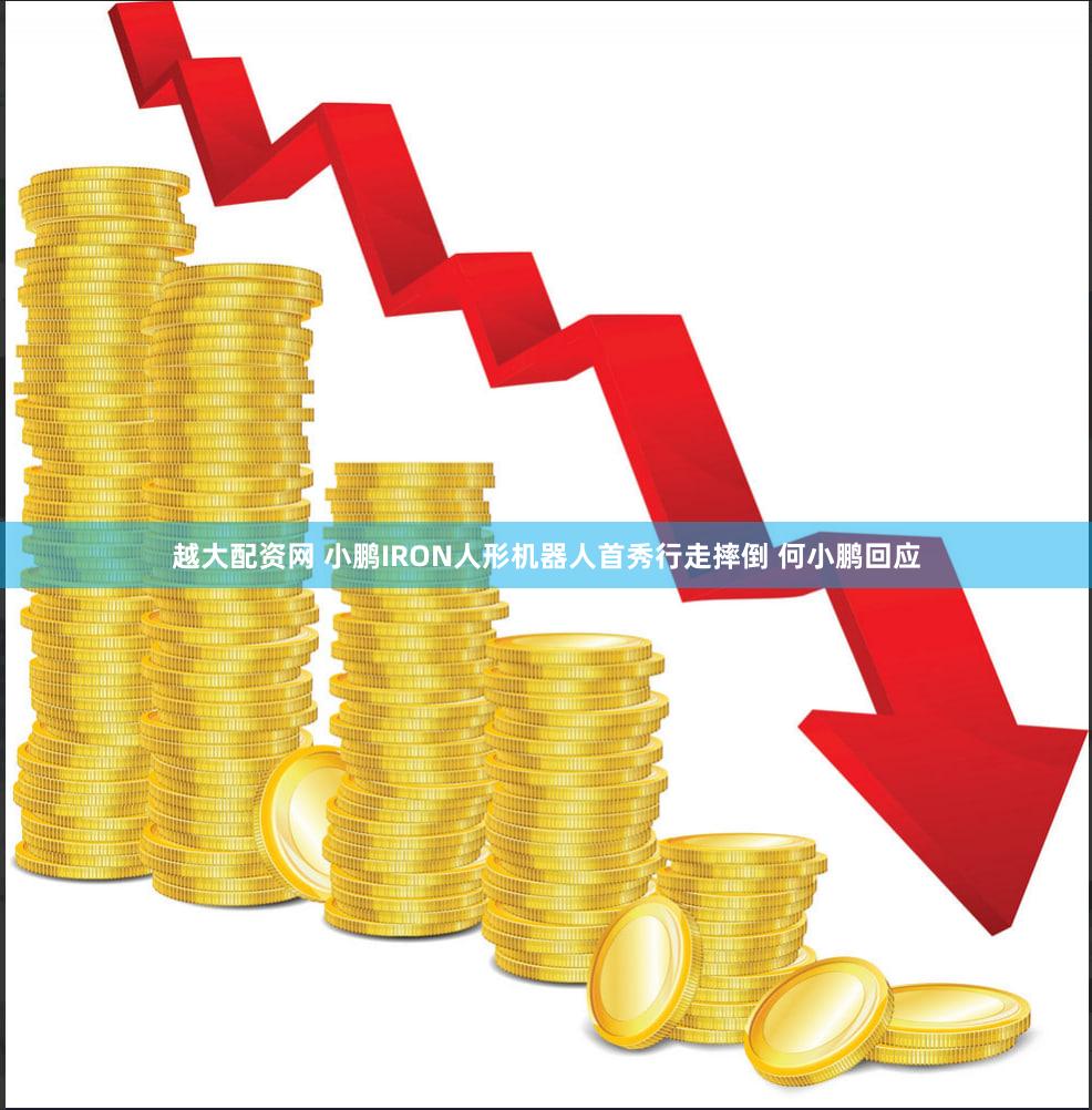 越大配资网 小鹏IRON人形机器人首秀行走摔倒 何小鹏回应