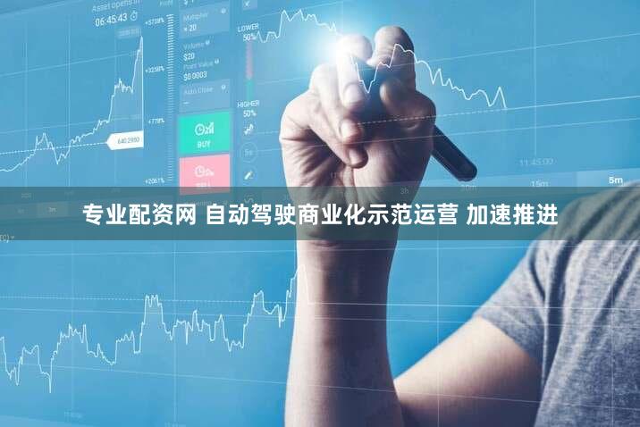 专业配资网 自动驾驶商业化示范运营 加速推进