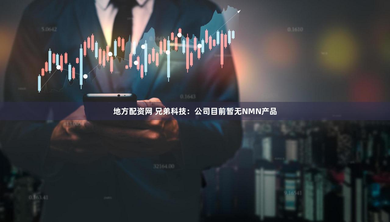 地方配资网 兄弟科技：公司目前暂无NMN产品