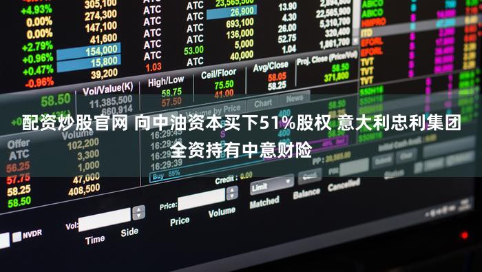 配资炒股官网 向中油资本买下51%股权 意大利忠利集团全资持有中意财险