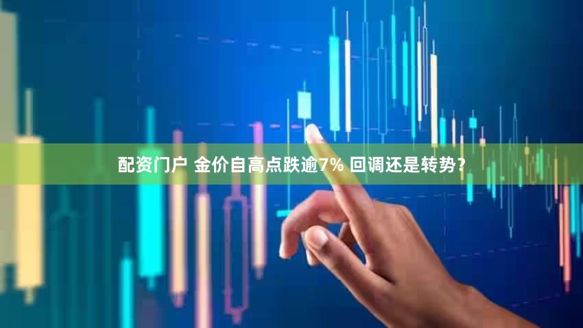 配资门户 金价自高点跌逾7% 回调还是转势？