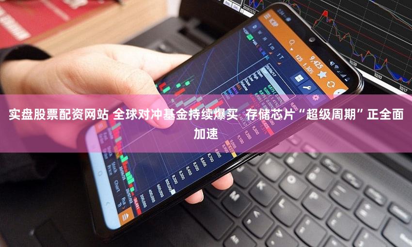 实盘股票配资网站 全球对冲基金持续爆买  存储芯片“超级周期”正全面加速