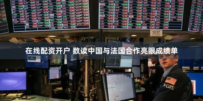 在线配资开户 数读中国与法国合作亮眼成绩单