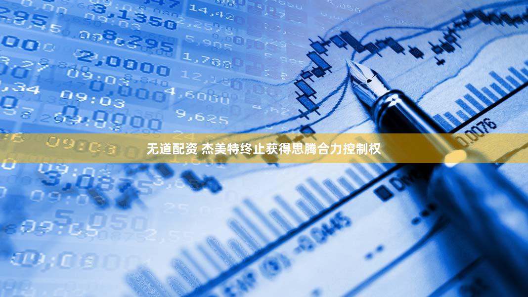 无道配资 杰美特终止获得思腾合力控制权