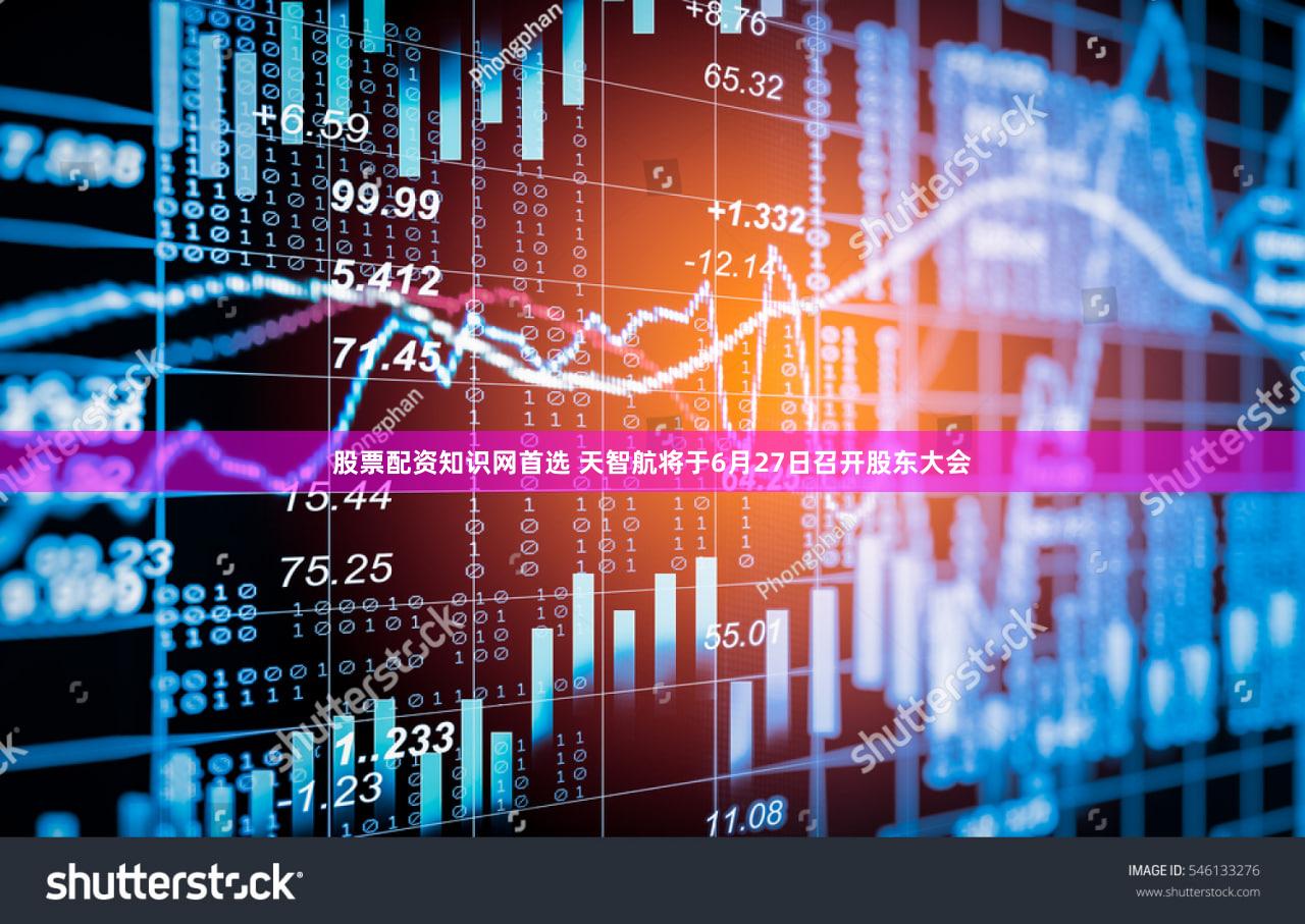 股票配资知识网首选 天智航将于6月27日召开股东大会