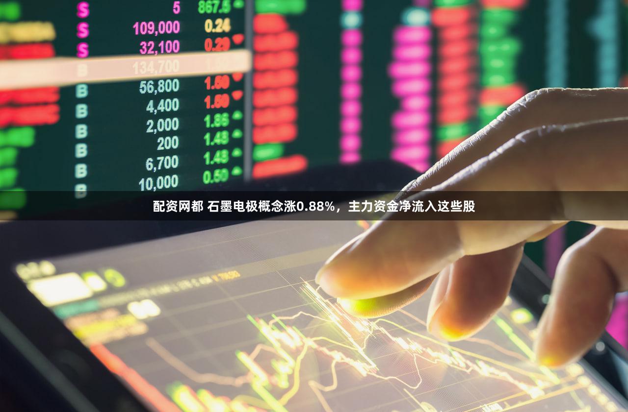 配资网都 石墨电极概念涨0.88%，主力资金净流入这些股