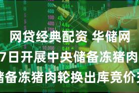 网贷经典配资 华储网：12月17日开展中央储备冻猪肉轮换出库竞价交易