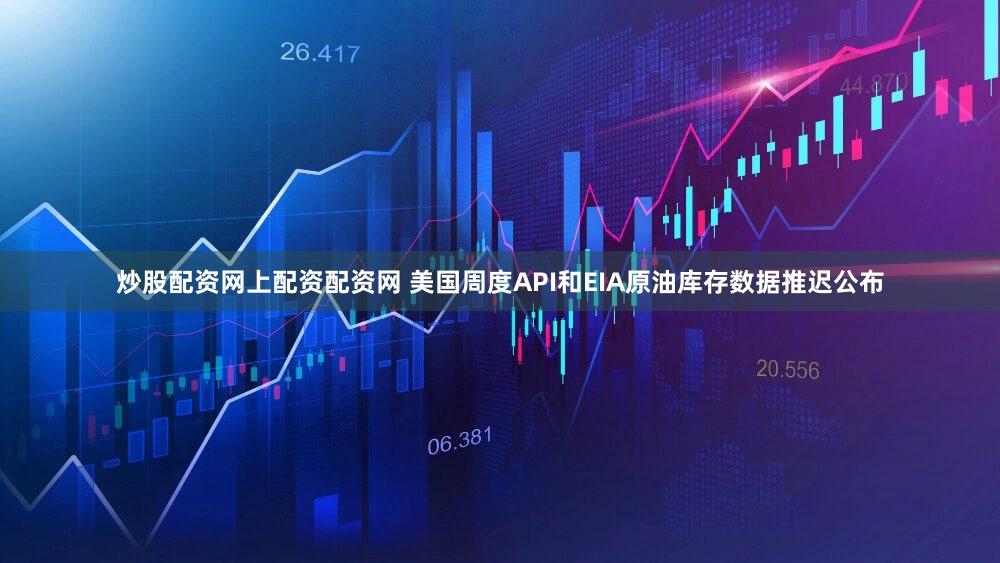 炒股配资网上配资配资网 美国周度API和EIA原油库存数据推迟公布