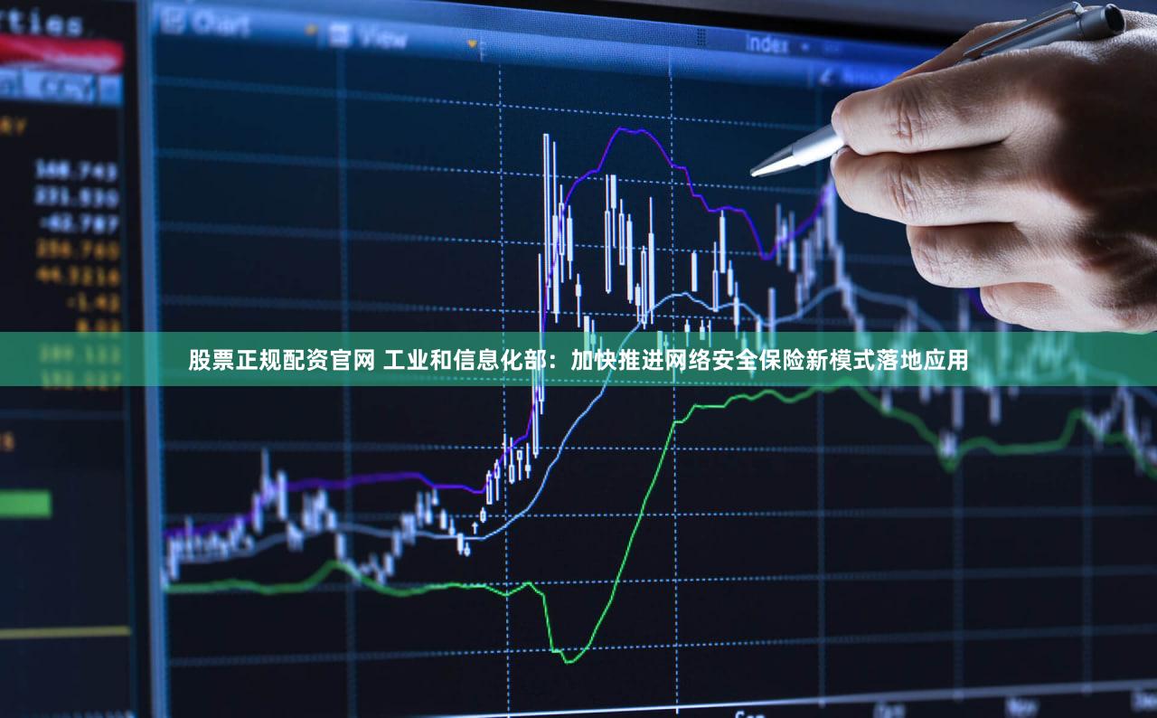 股票正规配资官网 工业和信息化部：加快推进网络安全保险新模式落地应用