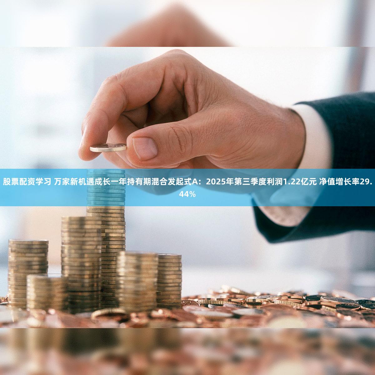 股票配资学习 万家新机遇成长一年持有期混合发起式A：2025年第三季度利润1.22亿元 净值增长率29.44%