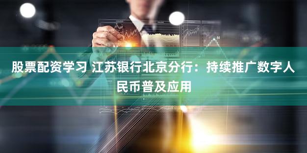 股票配资学习 江苏银行北京分行：持续推广数字人民币普及应用