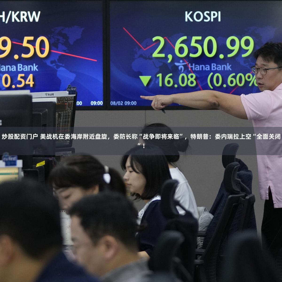 炒股配资门户 美战机在委海岸附近盘旋，委防长称“战争即将来临”，特朗普：委内瑞拉上空“全面关闭”！