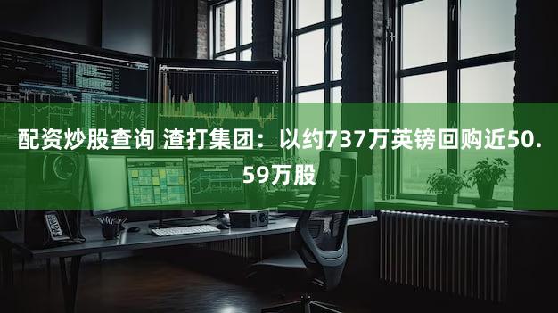 配资炒股查询 渣打集团：以约737万英镑回购近50.59万股