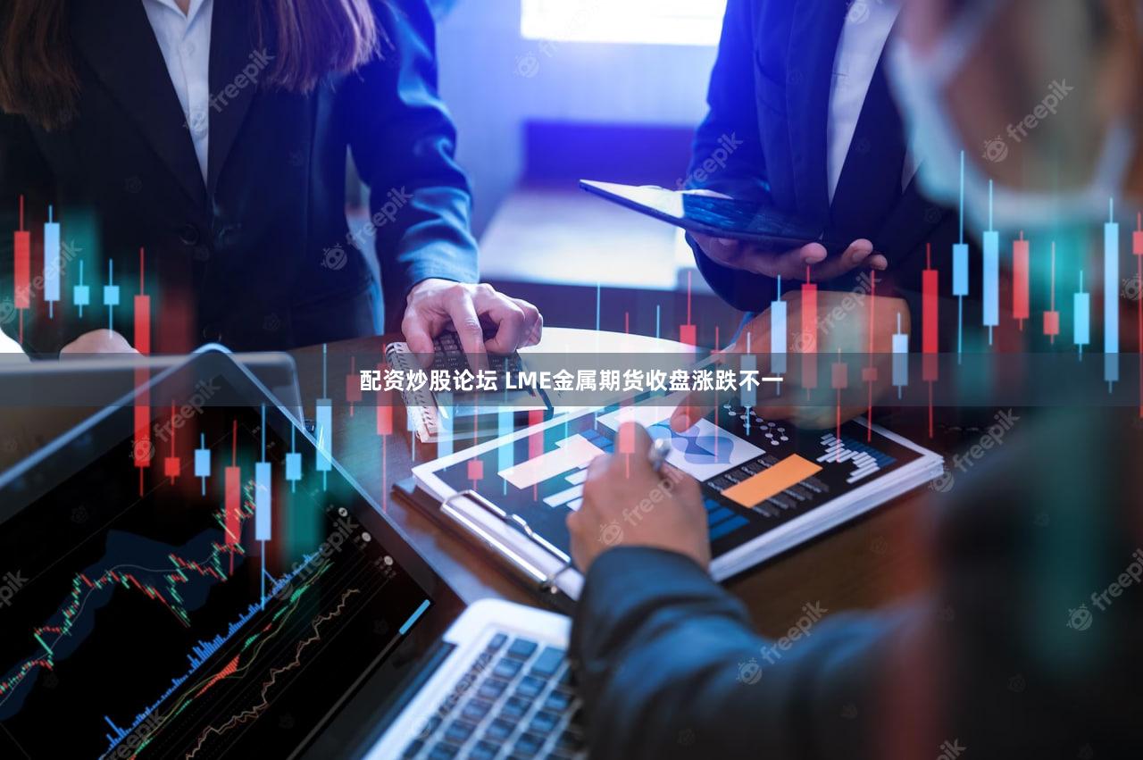 配资炒股论坛 LME金属期货收盘涨跌不一