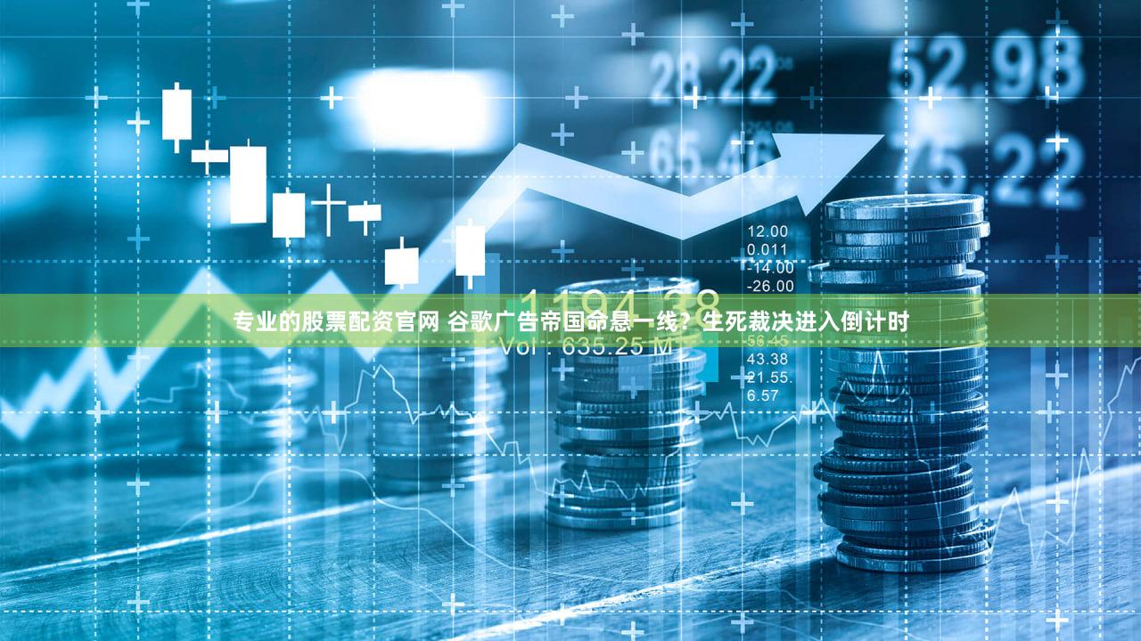 专业的股票配资官网 谷歌广告帝国命悬一线?生死裁决进入倒计时