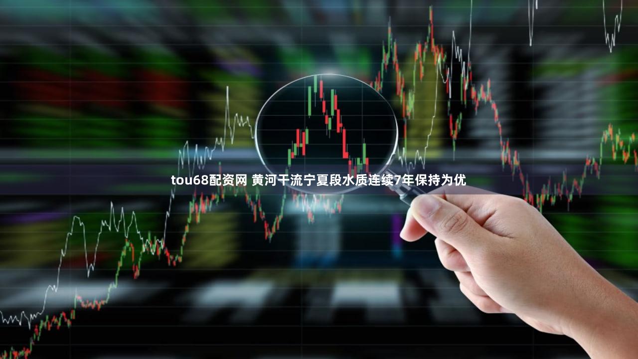 tou68配资网 黄河干流宁夏段水质连续7年保持为优