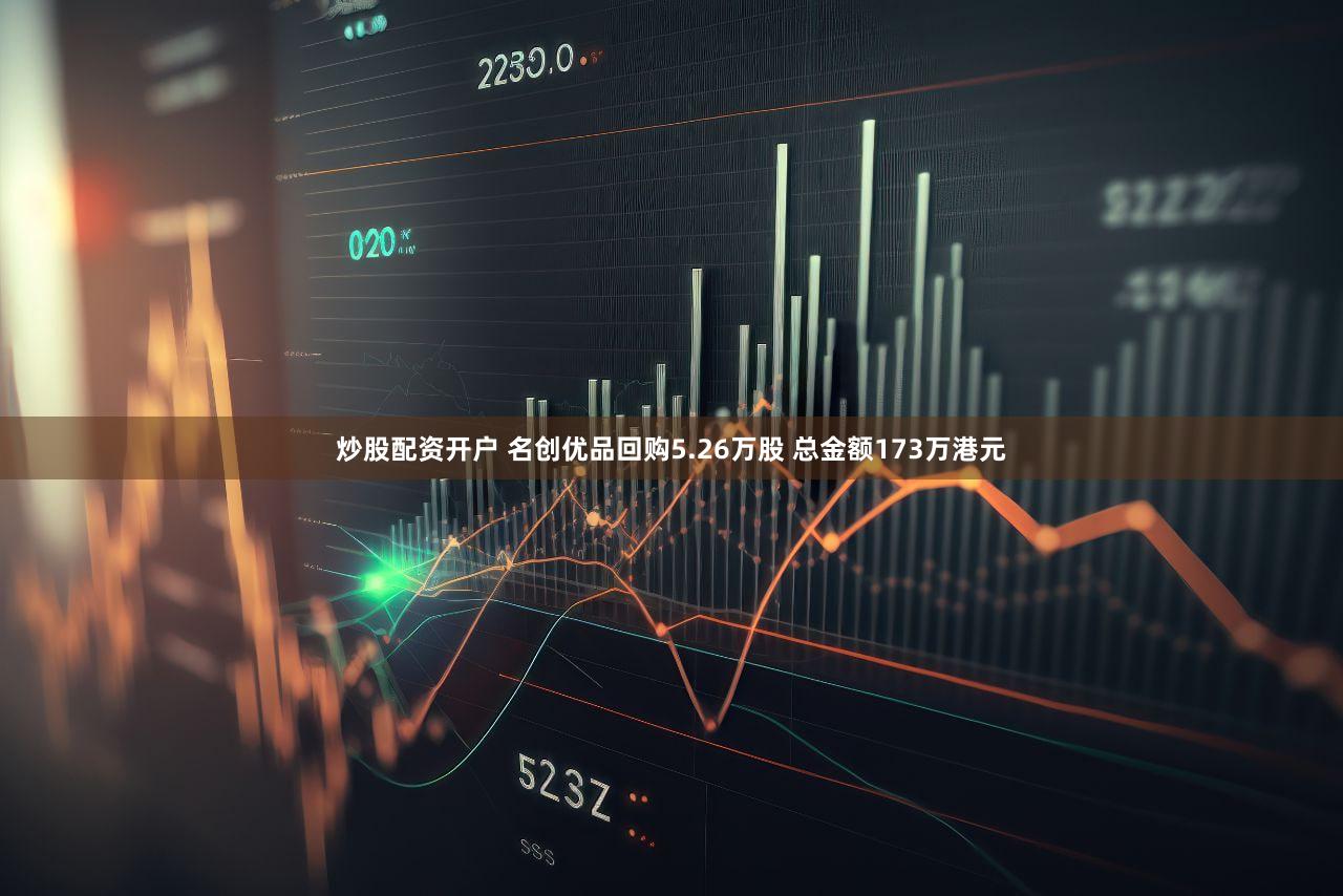炒股配资开户 名创优品回购5.26万股 总金额173万港元