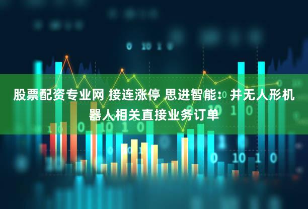 股票配资专业网 接连涨停 思进智能：并无人形机器人相关直接业务订单