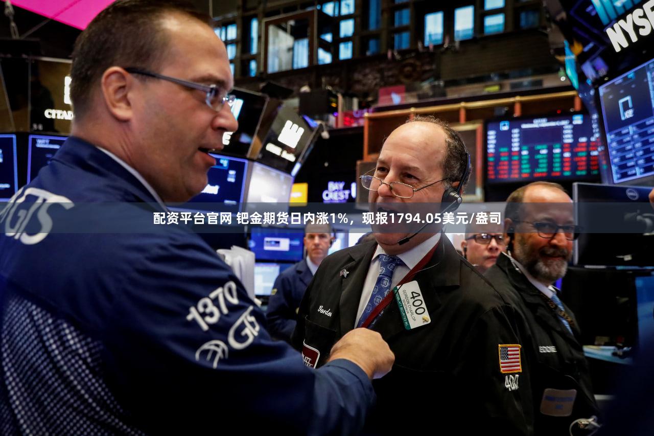 配资平台官网 钯金期货日内涨1%，现报1794.05美元/盎司