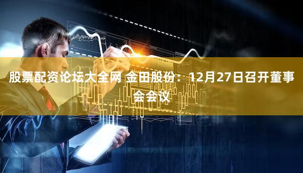 股票配资论坛大全网 金田股份：12月27日召开董事会会议