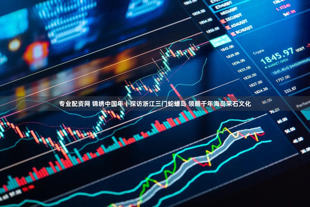 专业配资网 锦绣中国年｜探访浙江三门蛇蟠岛 领略千年海岛采石文化