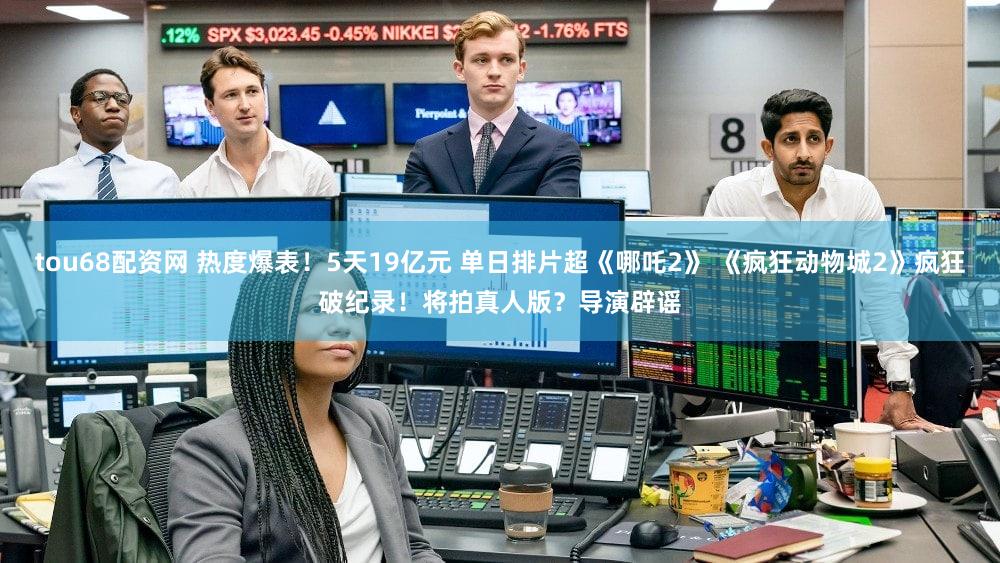 tou68配资网 热度爆表!5天19亿元 单日排片超《哪吒2》 《疯狂动物城2》疯狂破纪录!将拍真人版?导演辟谣