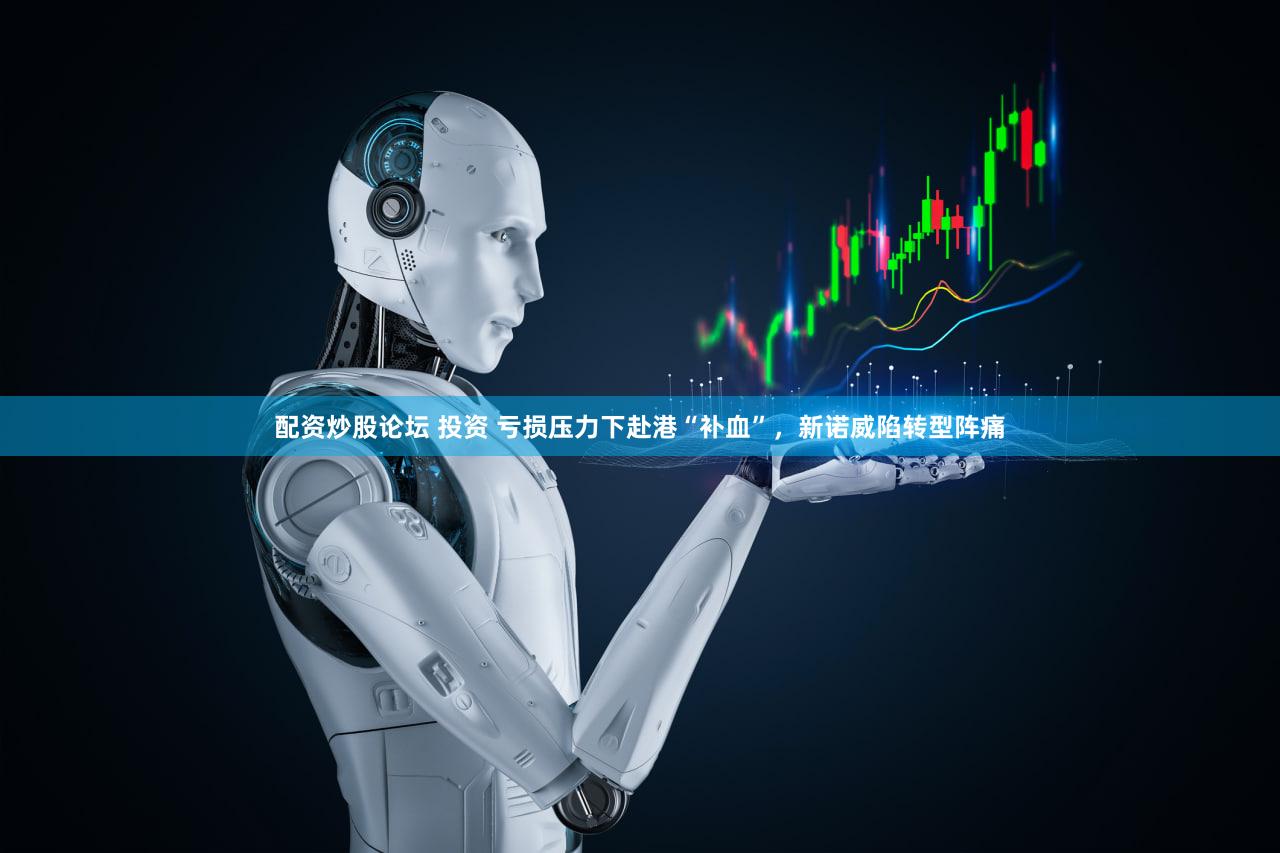 配资炒股论坛 投资 亏损压力下赴港“补血”,新诺威陷转型阵痛