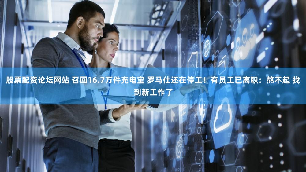 股票配资论坛网站 召回16.7万件充电宝 罗马仕还在停工！有员工已离职：熬不起 找到新工作了