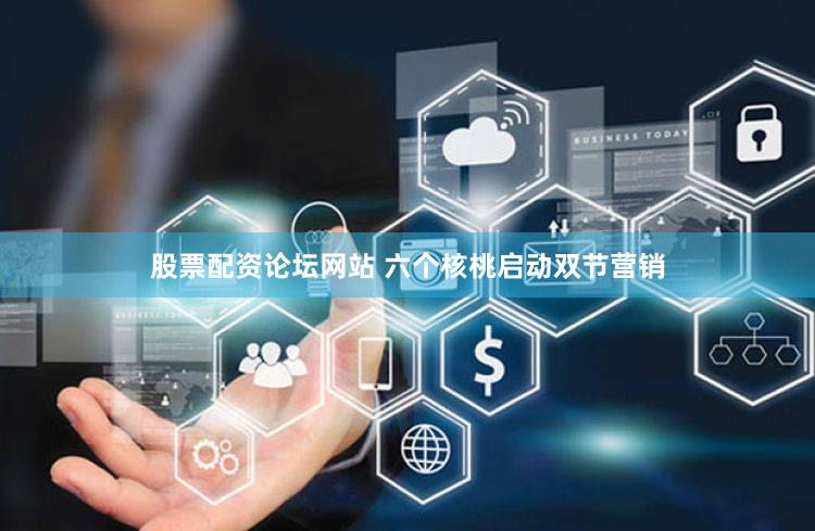 股票配资论坛网站 六个核桃启动双节营销