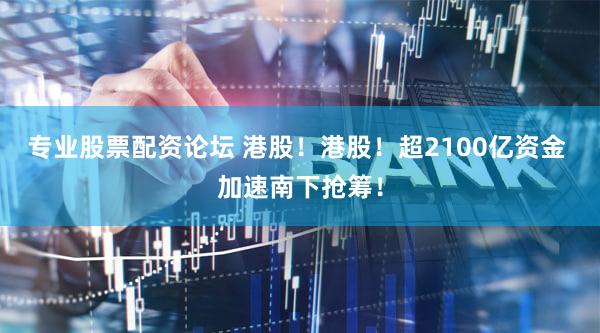 专业股票配资论坛 港股！港股！超2100亿资金 加速南下抢筹！